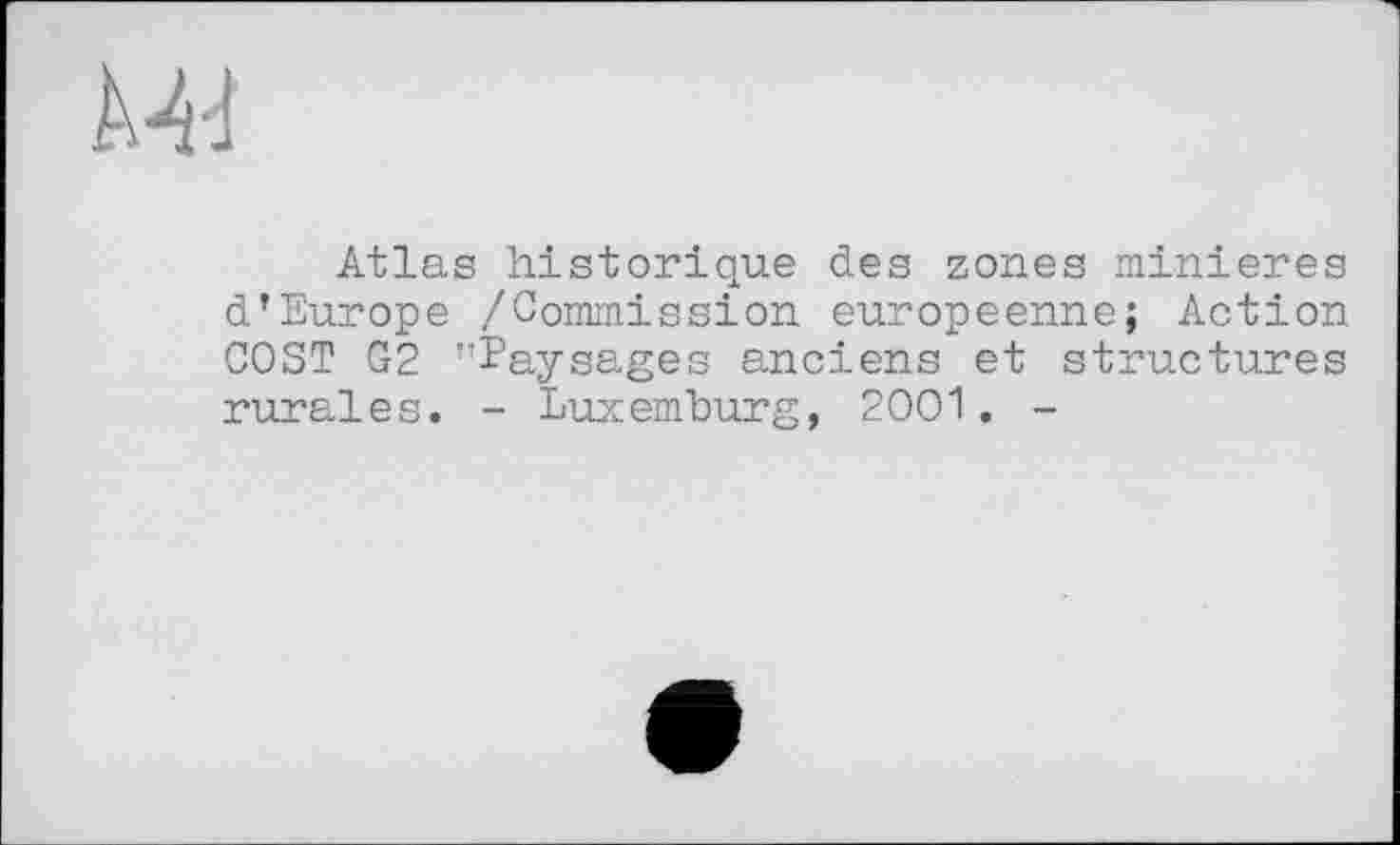 ﻿Ä-W
Atlas historique des zones minières d’Europe /Commission européenne; Action COST G2 "Paysages anciens et structures rurales. - Luxemburg, 2001. -